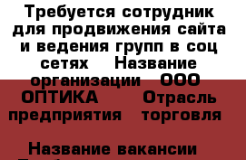 Требуется сотрудник для продвижения сайта и ведения групп в соц сетях. › Название организации ­ ООО “ОПТИКА №1“ › Отрасль предприятия ­ торговля › Название вакансии ­ Требуется сотрудник - Ханты-Мансийский, Сургут г. Работа » Вакансии   